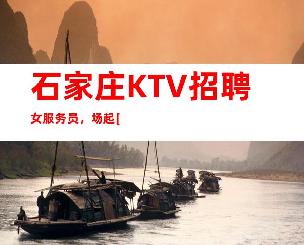 石家庄KTV招聘女服务员，场起[好上班没有押金不需订房]
