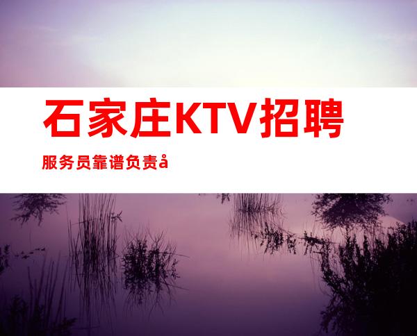 石家庄KTV招聘服务员靠谱负责带新人