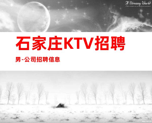 石家庄KTV招聘男-公司招聘信息-可以先咨询我了解夜总会工作