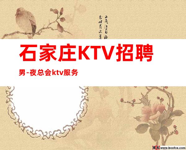 石家庄KTV招聘男.-夜总会ktv服务员招聘-素质商务场所