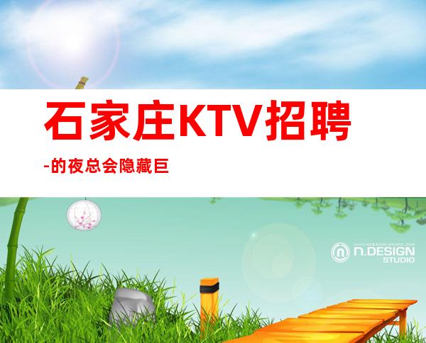 石家庄KTV招聘-的夜总会隐藏巨大机会