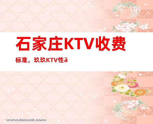 石家庄KTV收费标准,玖玖KTV性价比高不高