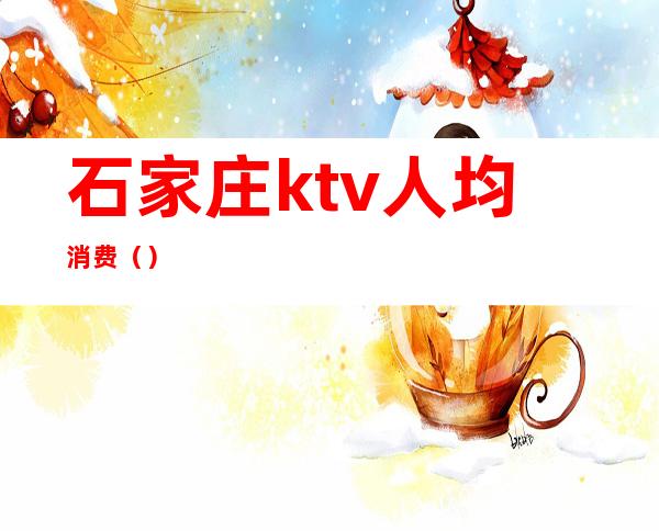 石家庄ktv人均消费()