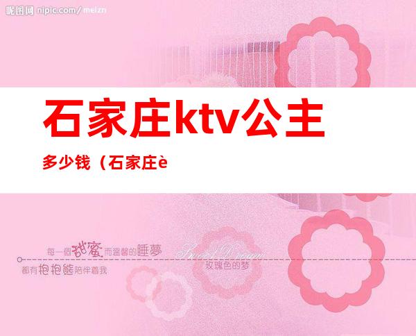石家庄ktv公主多少钱（石家庄花都会ktv）