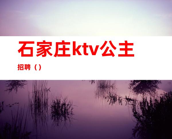 石家庄ktv公主招聘()