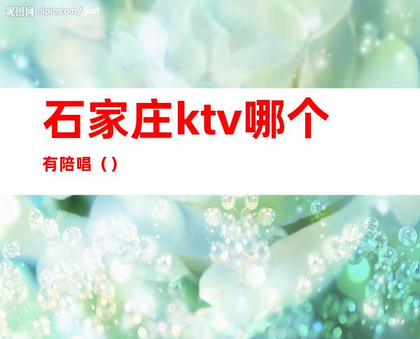 石家庄ktv哪个有陪唱()