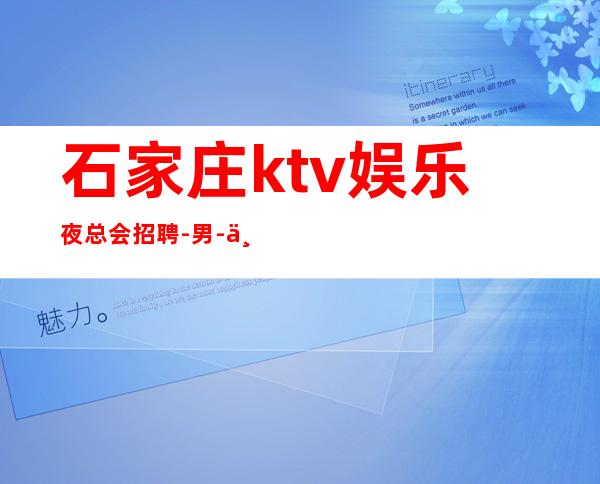 石家庄ktv娱乐夜总会招聘-男.-不穿工衣无任务