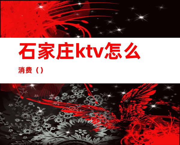 石家庄ktv怎么消费()