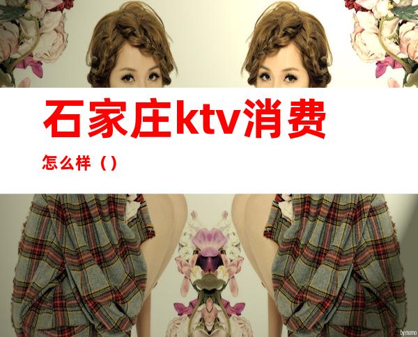 石家庄ktv消费怎么样()