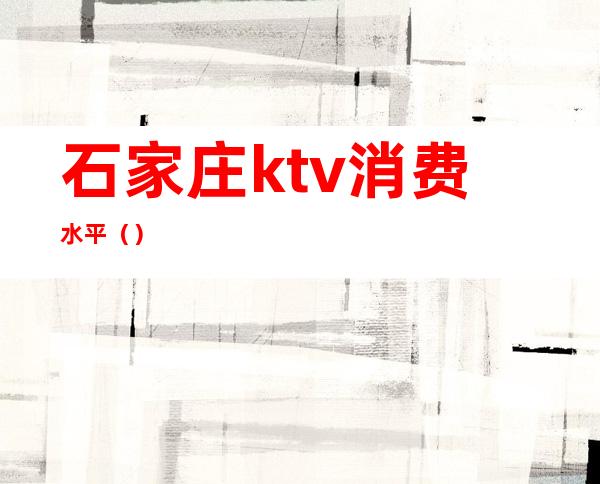 石家庄ktv消费水平()