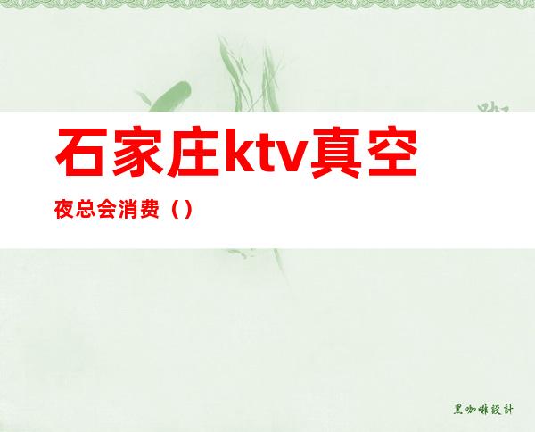 石家庄ktv真空夜总会消费()