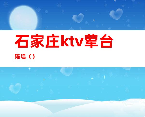 石家庄ktv荤台陪唱()