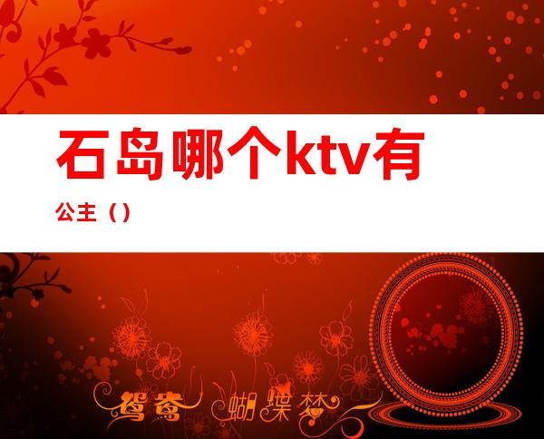 石岛哪个ktv有公主()