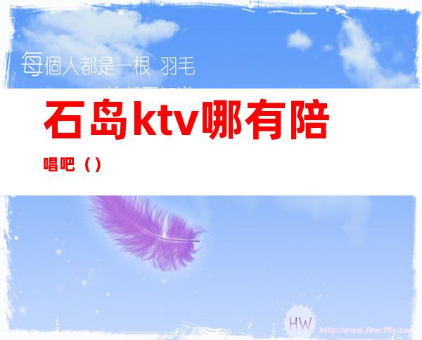 石岛ktv哪有陪唱吧()