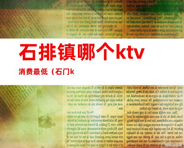石排镇哪个ktv消费最低（石门ktv排行）