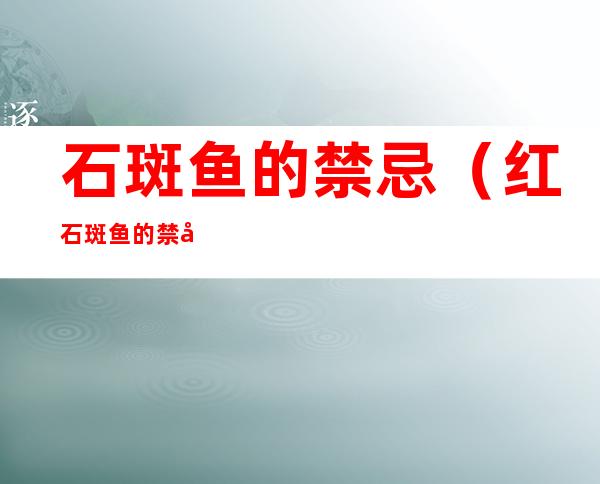 石斑鱼的禁忌(红石斑鱼的禁忌)