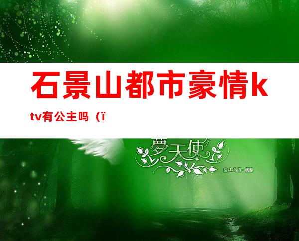 石景山都市豪情ktv有公主吗()