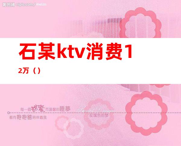 石某ktv消费12万()