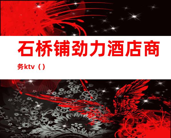 石桥铺劲力酒店商务ktv()