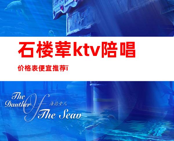 石楼荤ktv陪唱价格表便宜推荐（ktv陪唱价位）