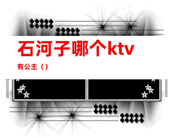 石河子哪个ktv有公主()