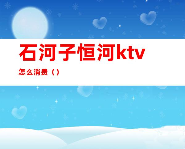 石河子恒河ktv怎么消费()