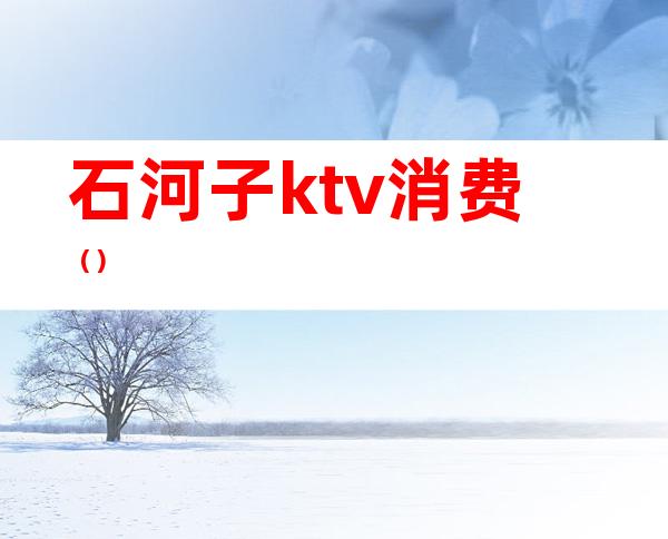 石河子ktv消费()