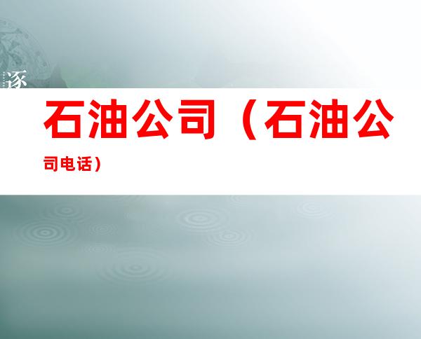 石油公司(石油公司电话)