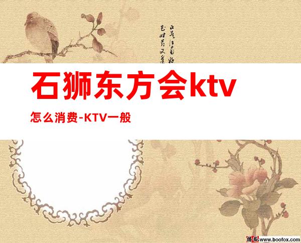 石狮东方会ktv怎么消费-KTV一般消费多少?