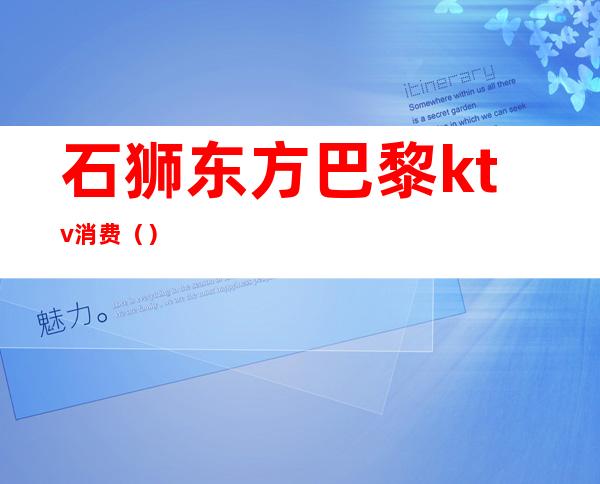 石狮东方巴黎ktv消费()