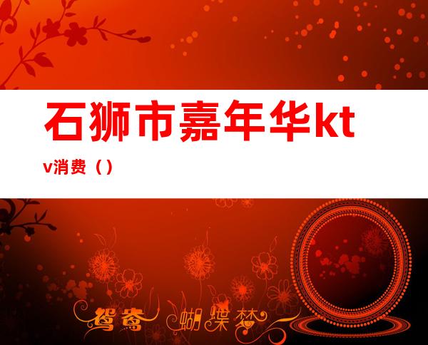 石狮市嘉年华ktv消费()