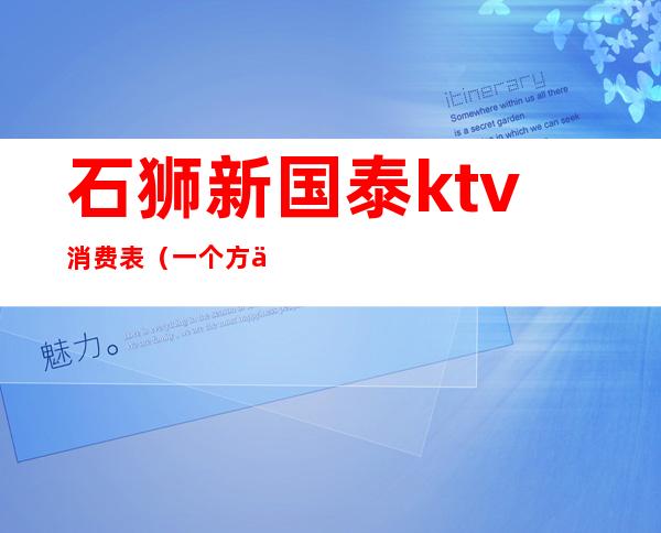 石狮新国泰ktv消费表(一个方一个令读什么)