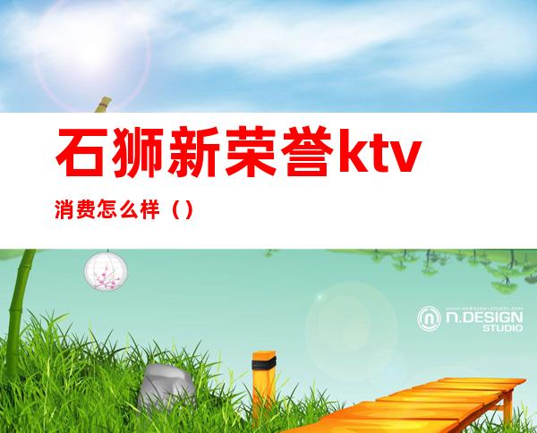 石狮新荣誉ktv消费怎么样()