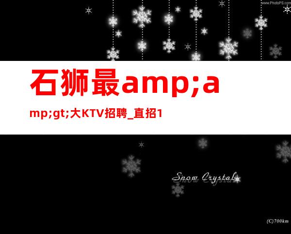 石狮最>大KTV招聘_直招1o服务员_快快联