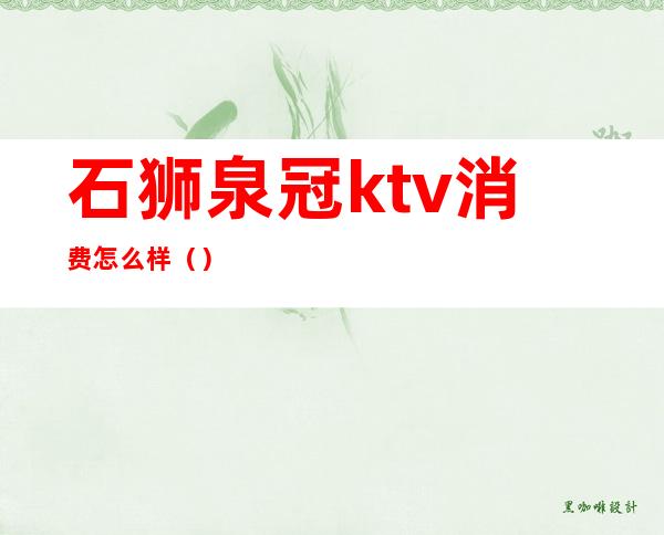 石狮泉冠ktv消费怎么样()