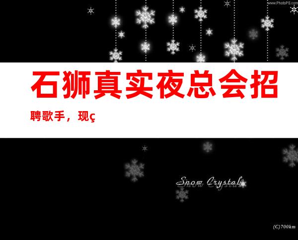 石狮真实夜总会招聘歌手，现结1o，急缺人手