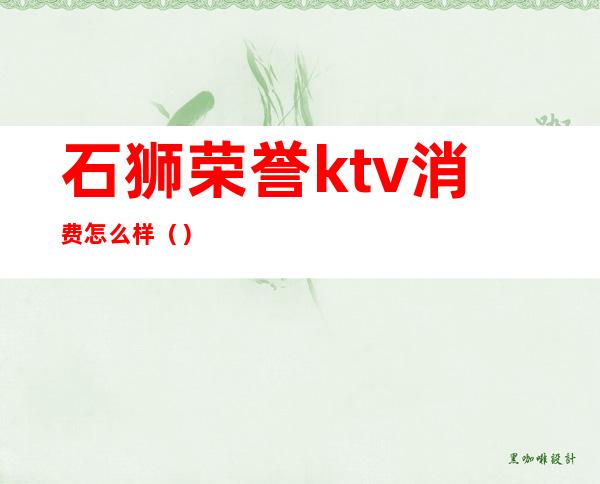 石狮荣誉ktv消费怎么样()