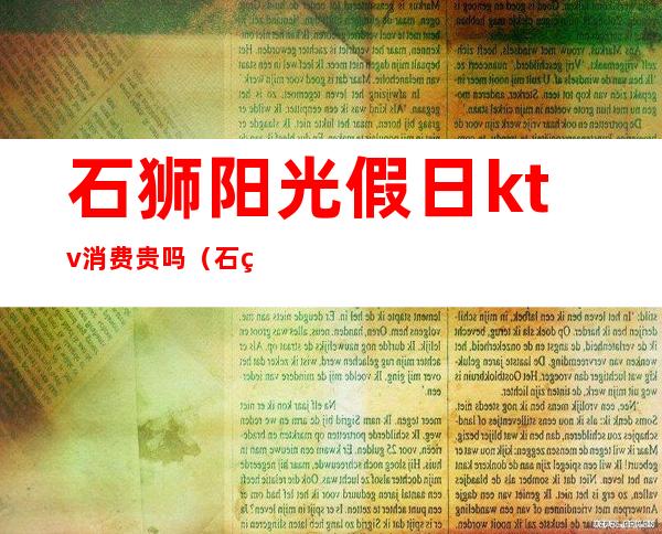 石狮阳光假日ktv消费贵吗(石狮ktv有开吗)
