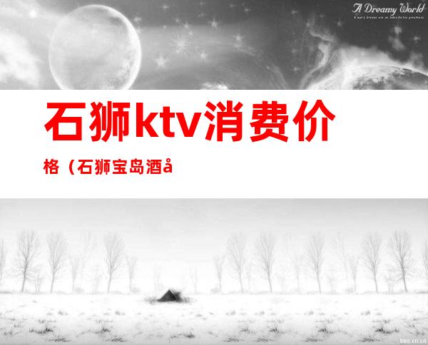 石狮ktv消费价格(石狮宝岛酒店ktv消费价格)