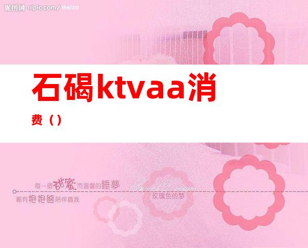 石碣ktvaa消费()