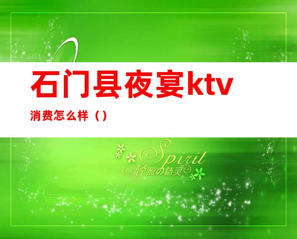 石门县夜宴ktv消费怎么样()