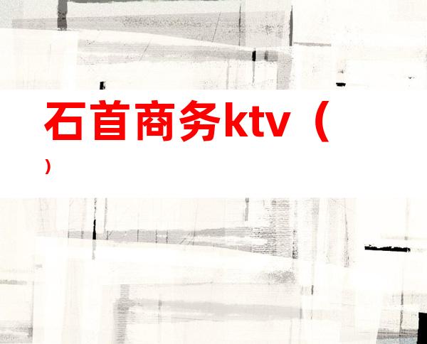 石首商务ktv（）