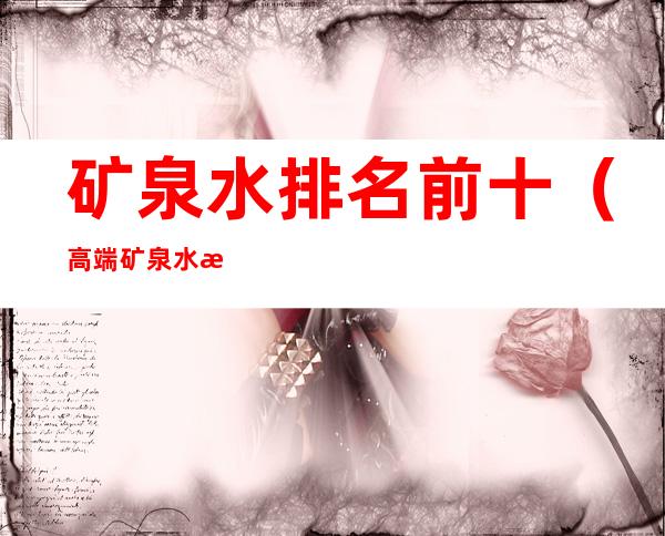 矿泉水排名前十（高端矿泉水排名前十）