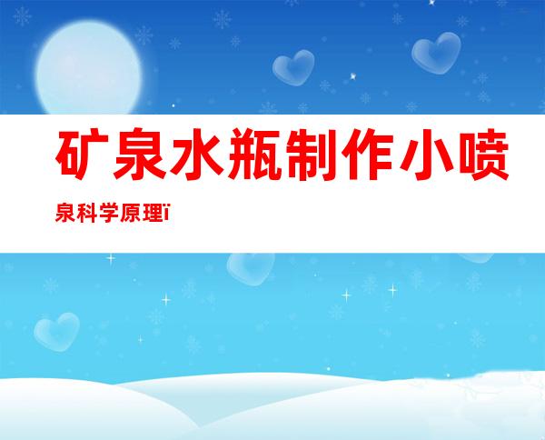 矿泉水瓶制作小喷泉科学原理(矿泉水瓶制作小喷泉科学原理图片)