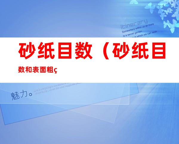 砂纸目数(砂纸目数和表面粗糙度对照表)