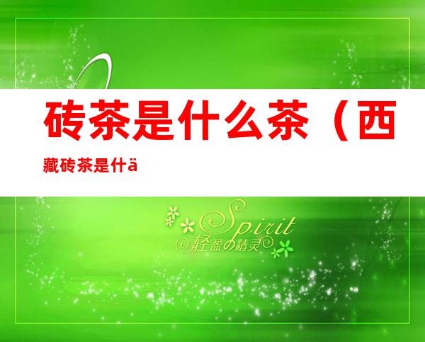 砖茶是什么茶(西藏砖茶是什么茶)