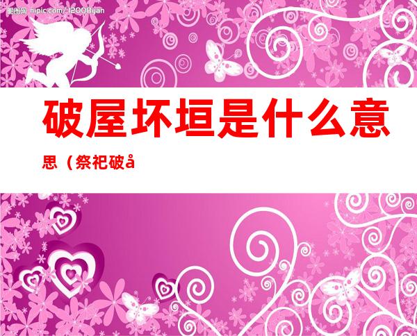 破屋坏垣是什么意思(祭祀破屋坏垣是什么意思)