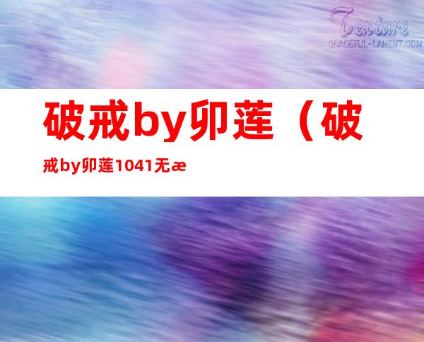 破戒by卯莲(破戒by卯莲1041无标题)