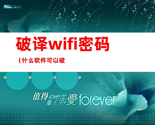 破译wifi密码(什么软件可以破解wifi密码)