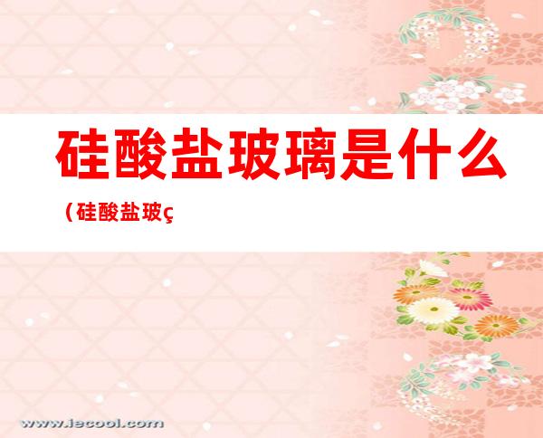 硅酸盐玻璃是什么(硅酸盐玻璃是什么材料)